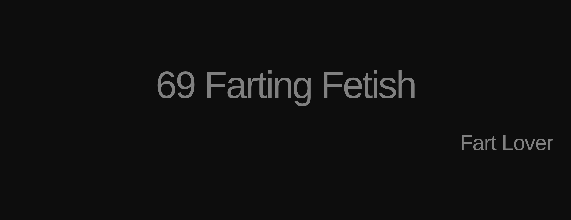 Inspirational quote:69 Farting Fetish
 by Fart Lover