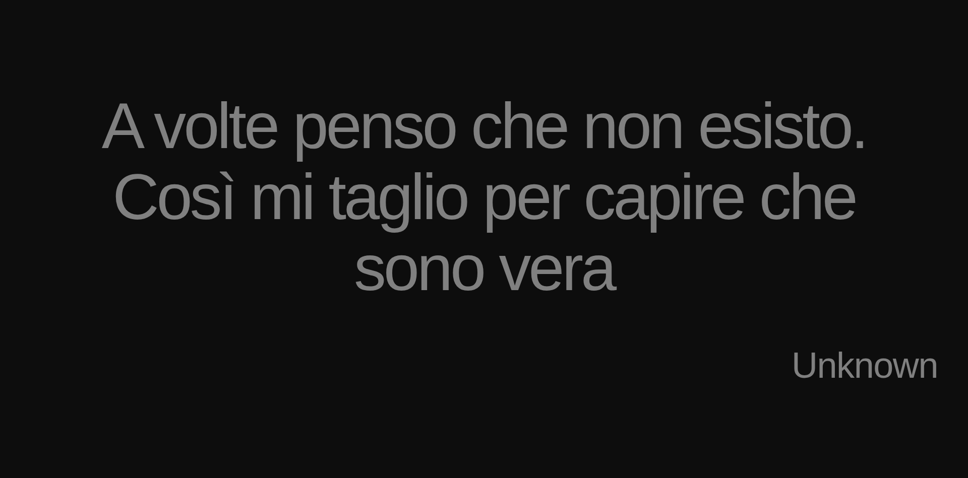 Inspirational quote:A volte penso che non esisto. Così mi taglio per capire che sono vera by Unknown