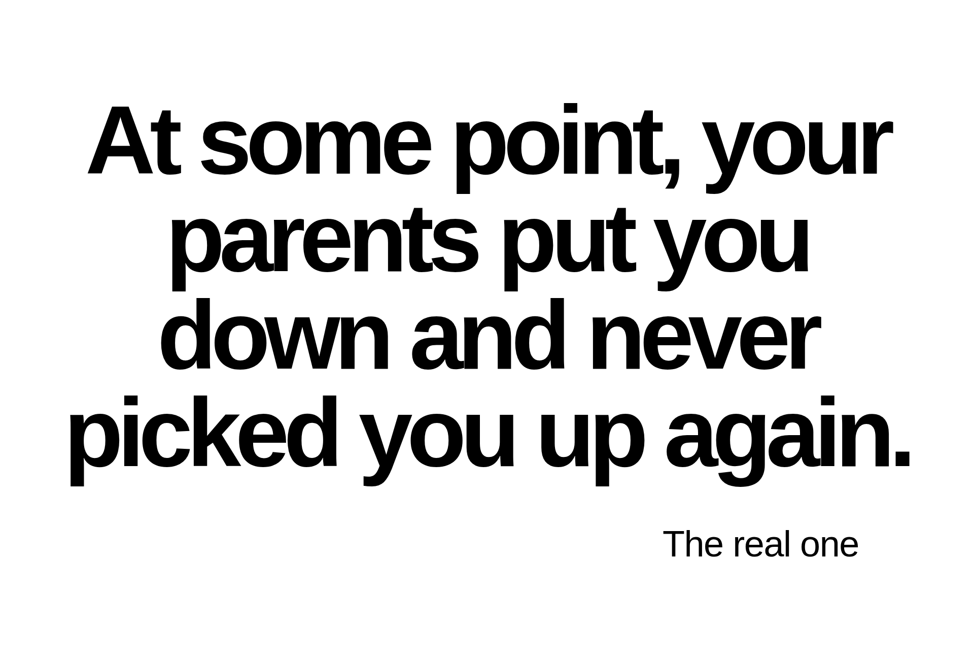 Inspirational quote:At some point, your parents put you down and never picked you up again. by The real one         