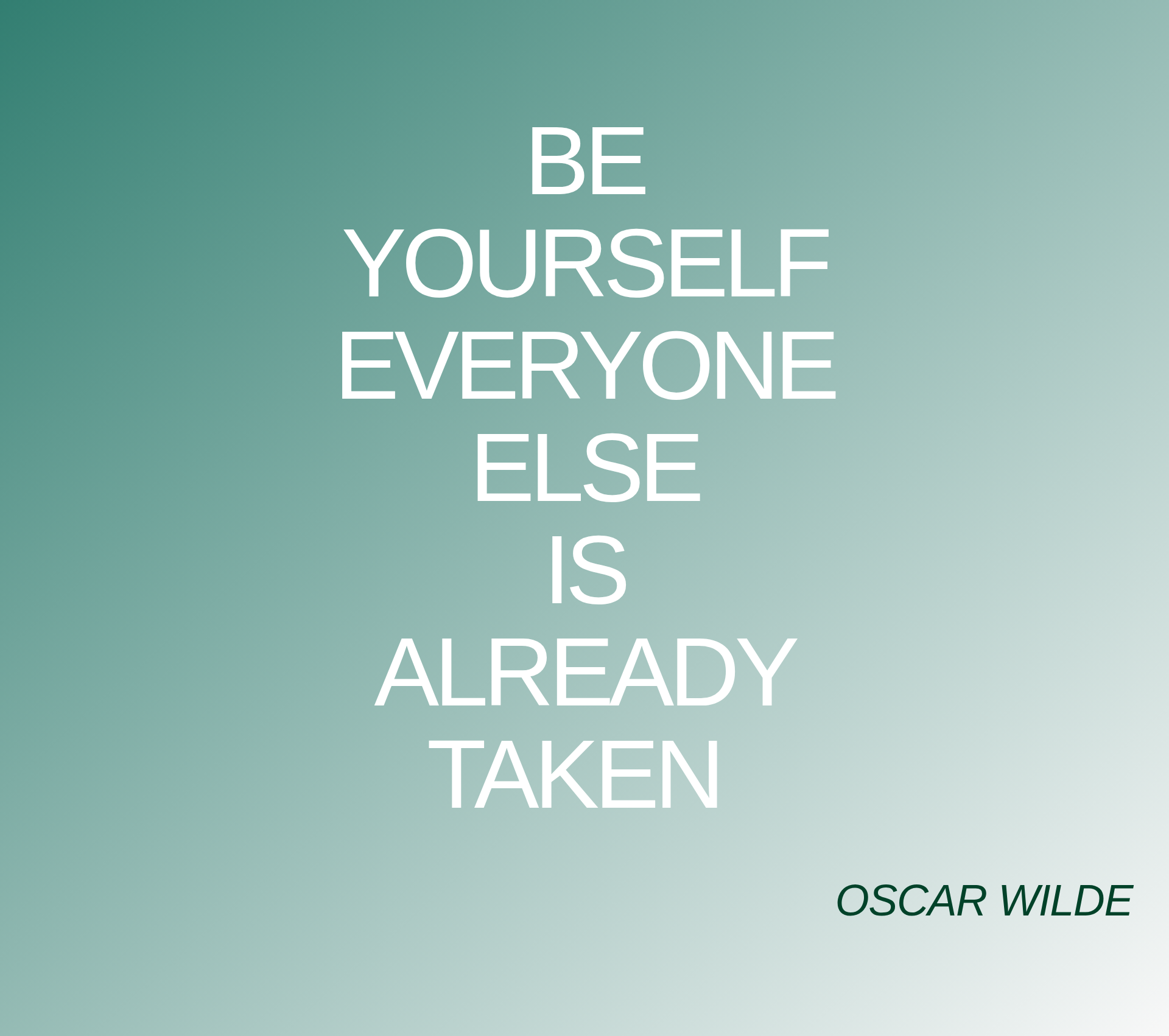 Inspirational quote:BE
YOURSELF
EVERYONE
ELSE
IS
ALREADY
TAKEN  by OSCAR WILDE