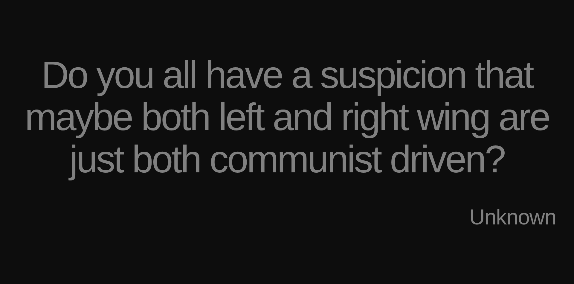Inspirational quote:Do you all have a suspicion that maybe both left and right wing are just both communist driven? by Unknown