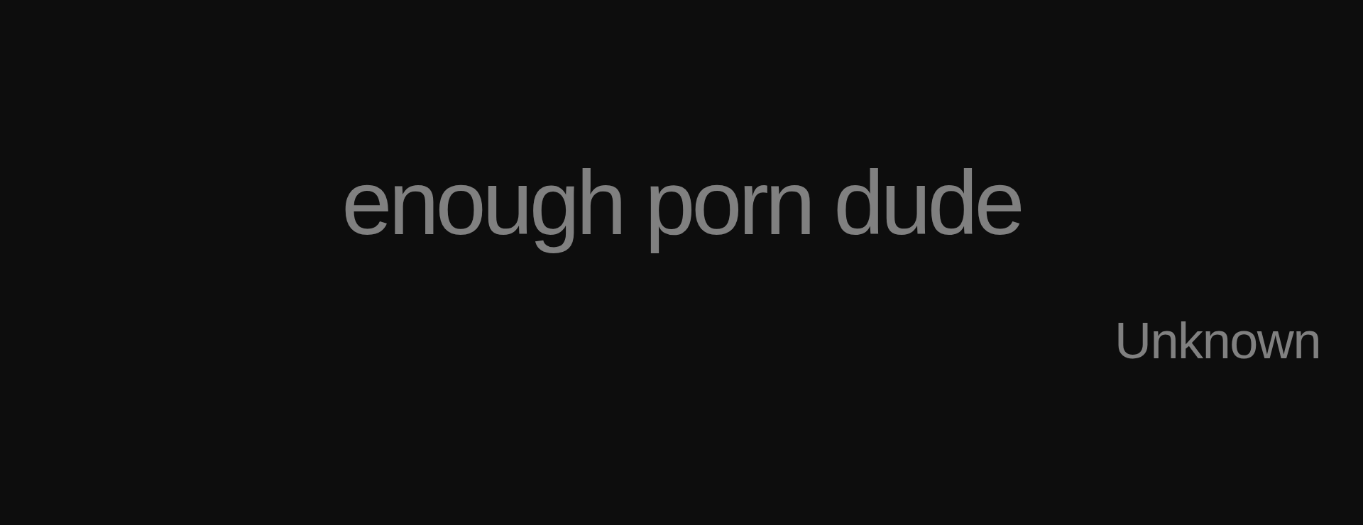 Inspirational quote:enough porn dude by Unknown