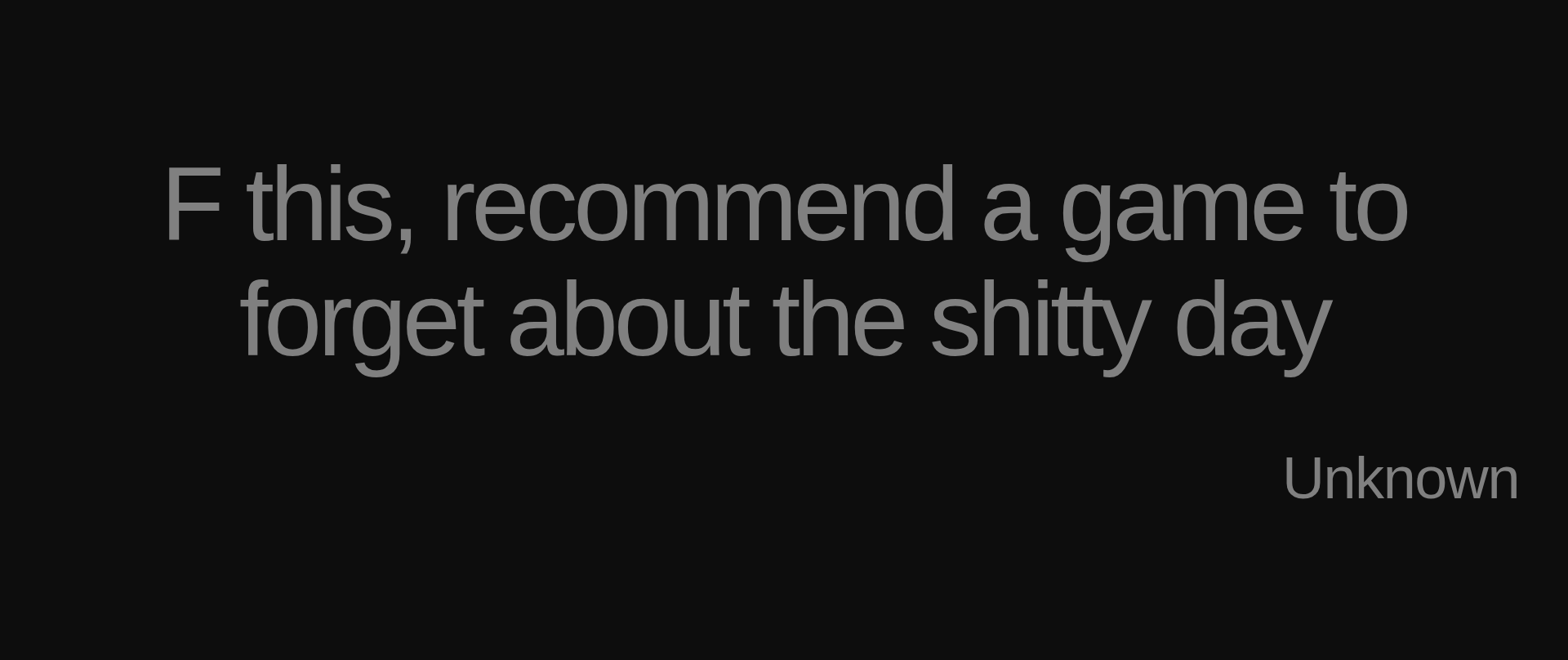 Inspirational quote:F this, recommend a game to forget about the shitty day by Unknown