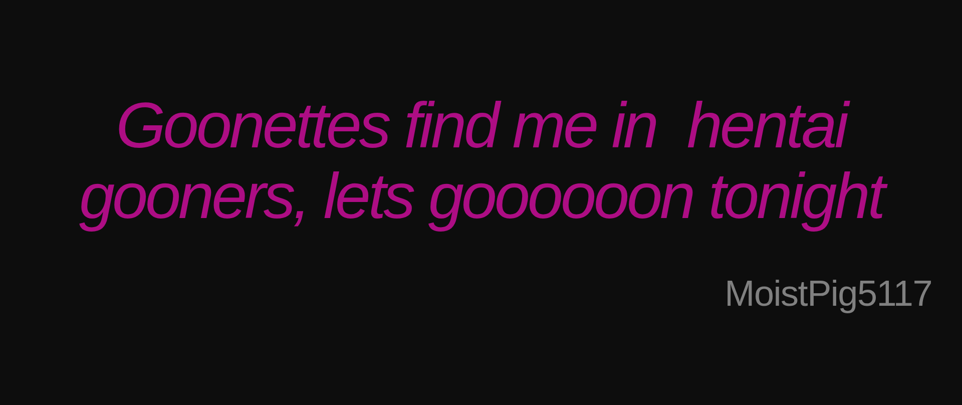 Inspirational quote:Goonettes find me in  hentai gooners, lets goooooon tonight by MoistPig5117