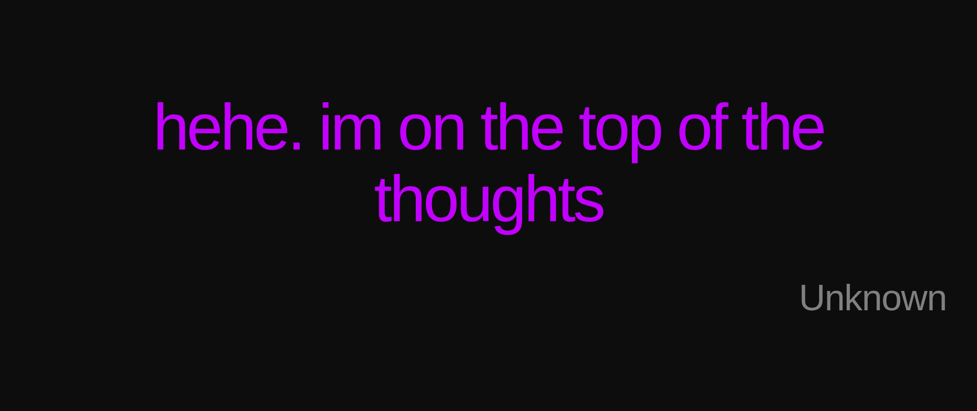 Inspirational quote:hehe. im on the top of the thoughts by Unknown