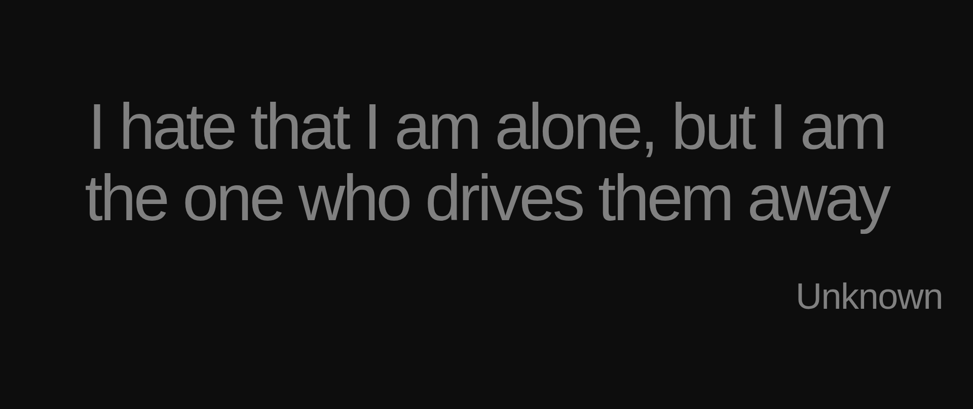 Inspirational quote:I hate that I am alone, but I am the one who drives them away by Unknown