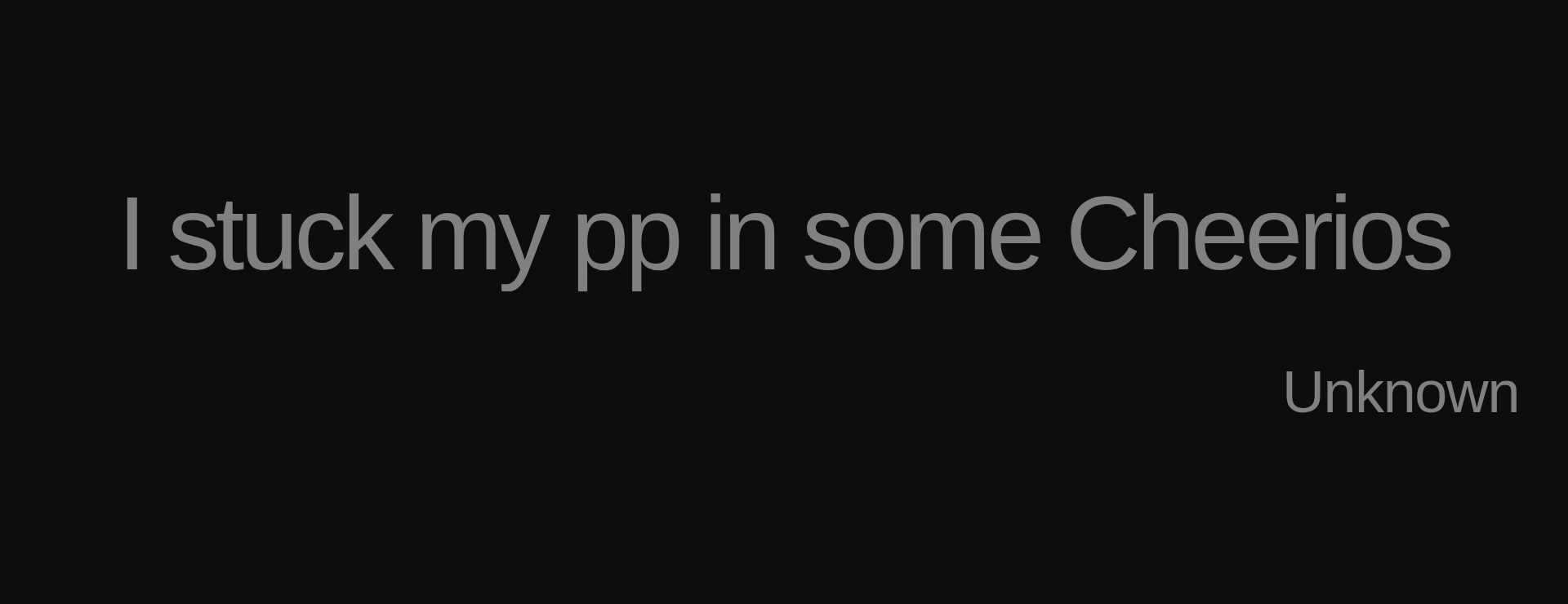 Inspirational quote:I stuck my pp in some Cheerios by Unknown