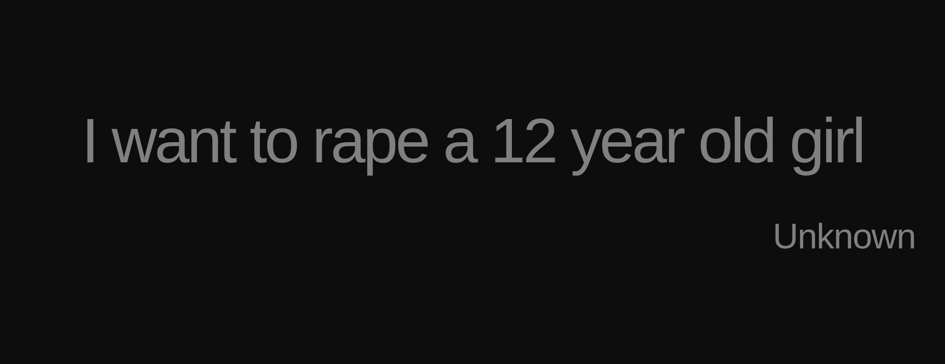 Inspirational quote:I want to rape a 12 year old girl by Unknown