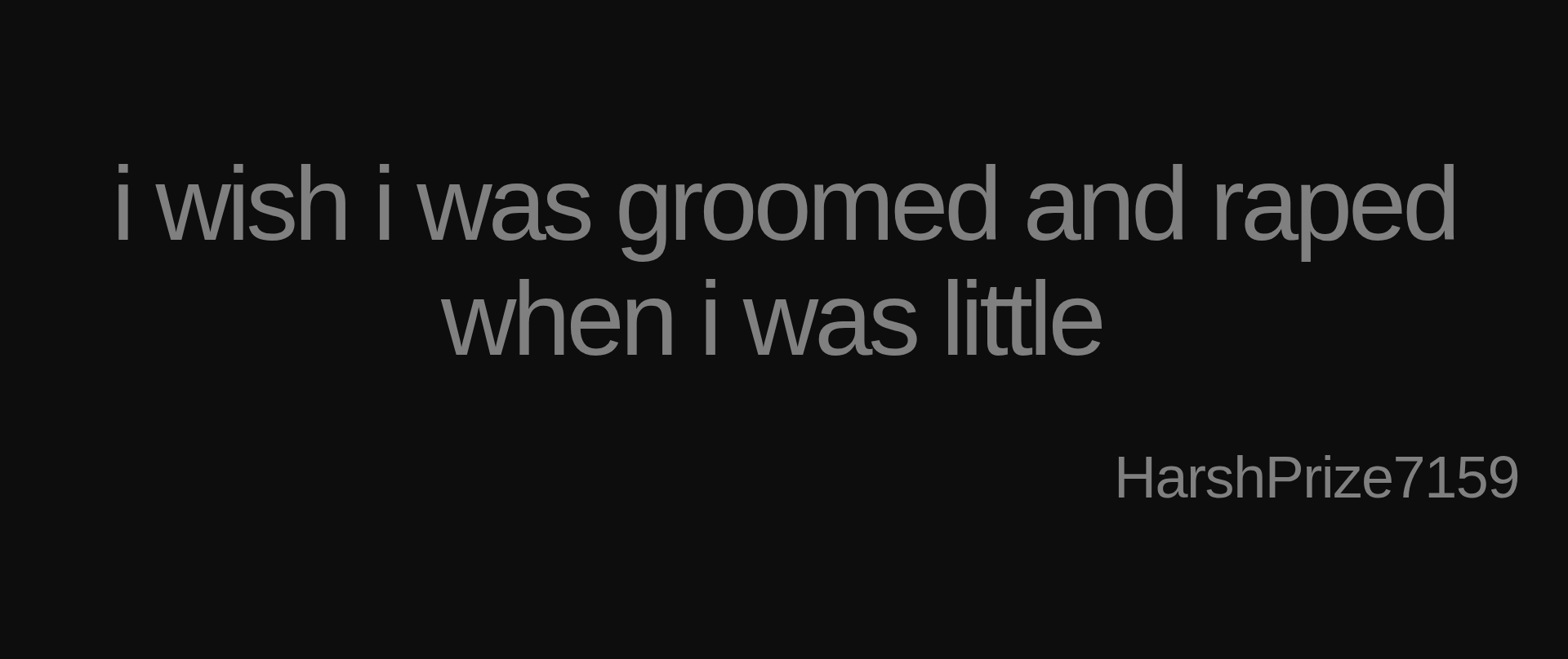 Inspirational quote:i wish i was groomed and raped when i was little&nbsp; by HarshPrize7159