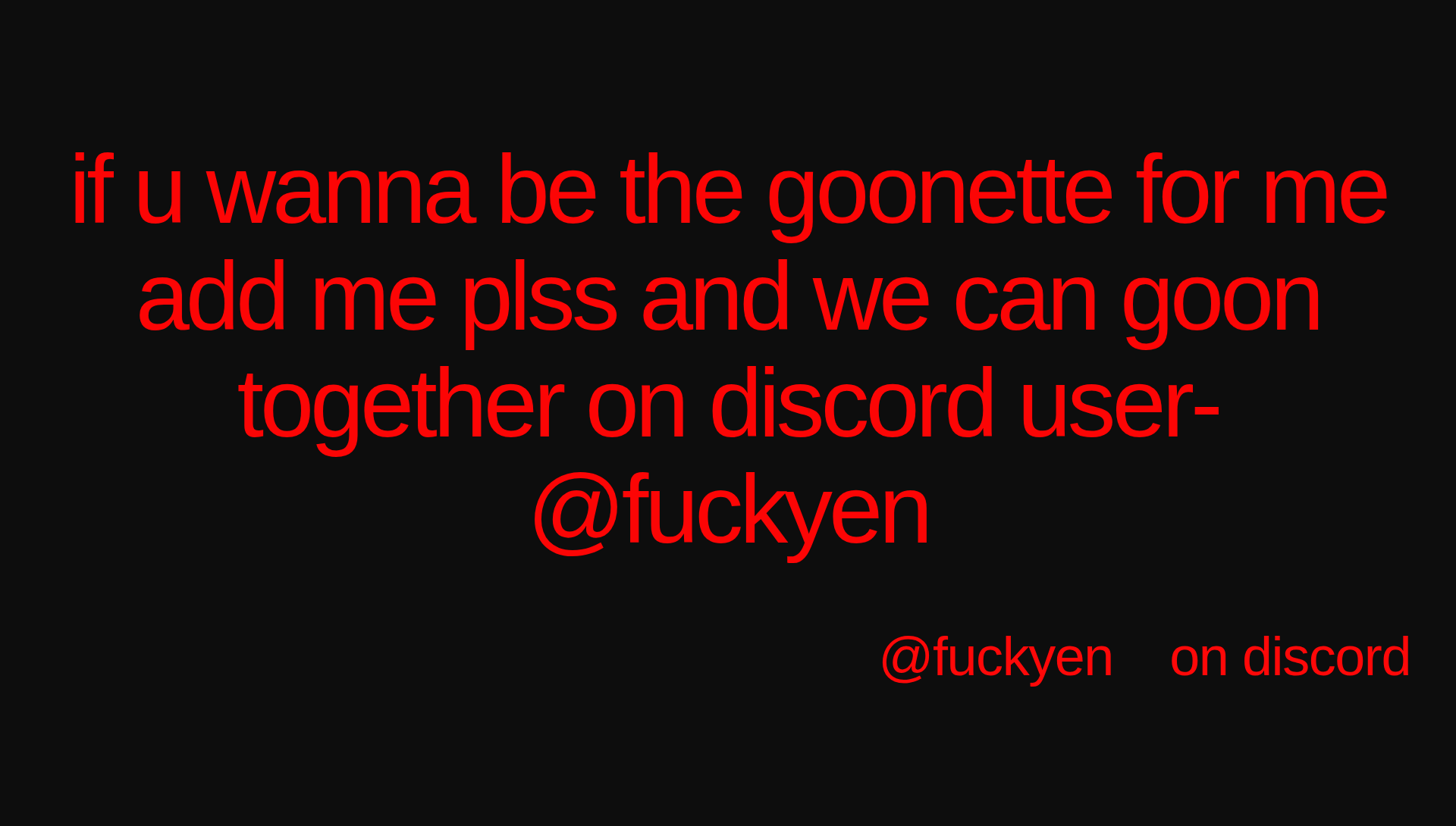 Inspirational quote:if u wanna be the goonette for me add me plss and we can goon together on discord user- @fuckyen by @fuckyen    on discord
