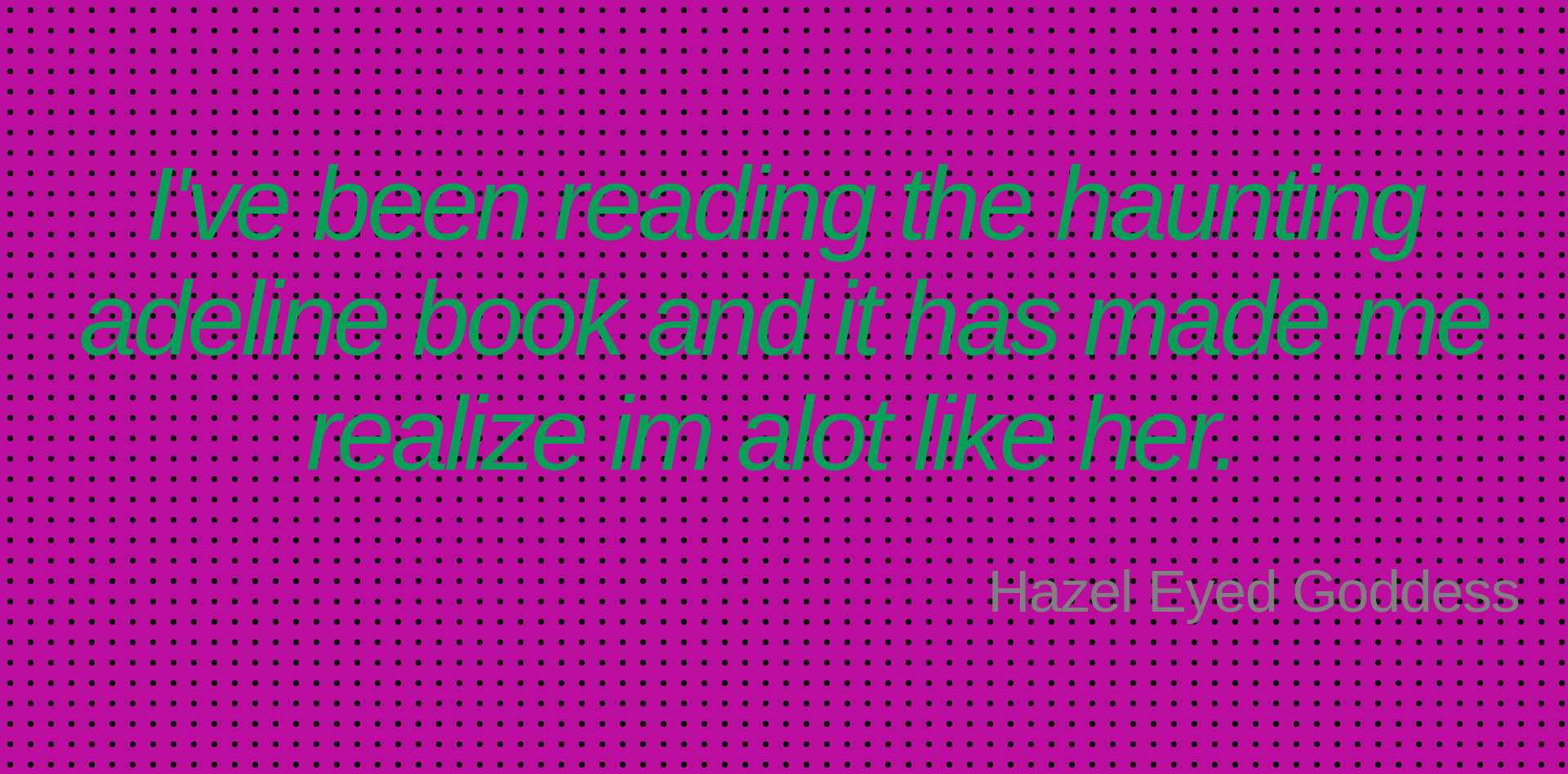 Inspirational quote:I've been reading the haunting adeline book and it has made me realize im alot like her.  by Hazel Eyed Goddess