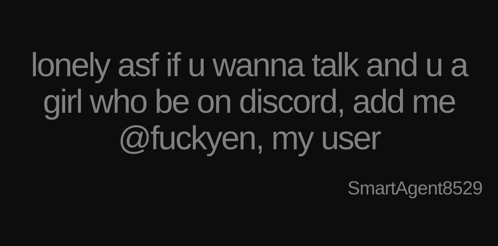 Inspirational quote:lonely asf if u wanna talk and u a girl who be on discord, add me @fuckyen, my user by SmartAgent8529