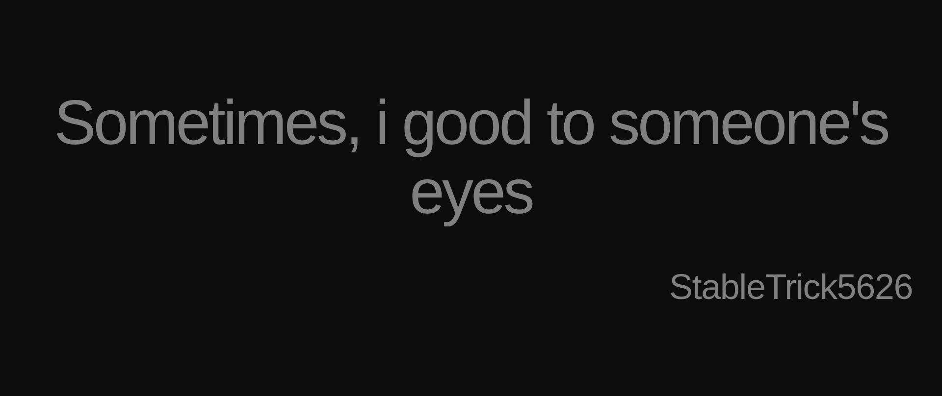 Inspirational quote:Sometimes, i good to someone's eyes by StableTrick5626