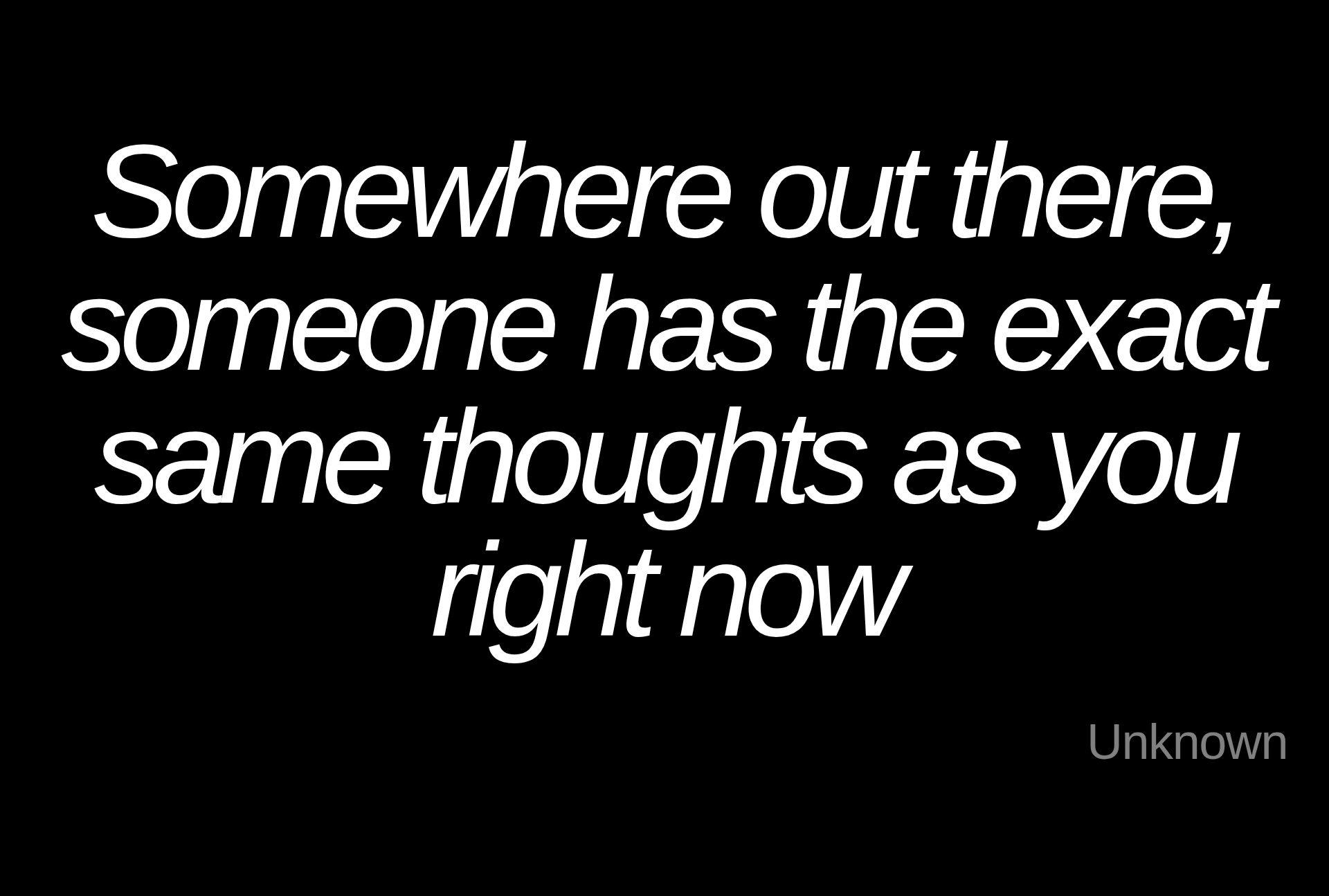 Inspirational quote:Somewhere out there, someone has the exact same thoughts as you right now by Unknown