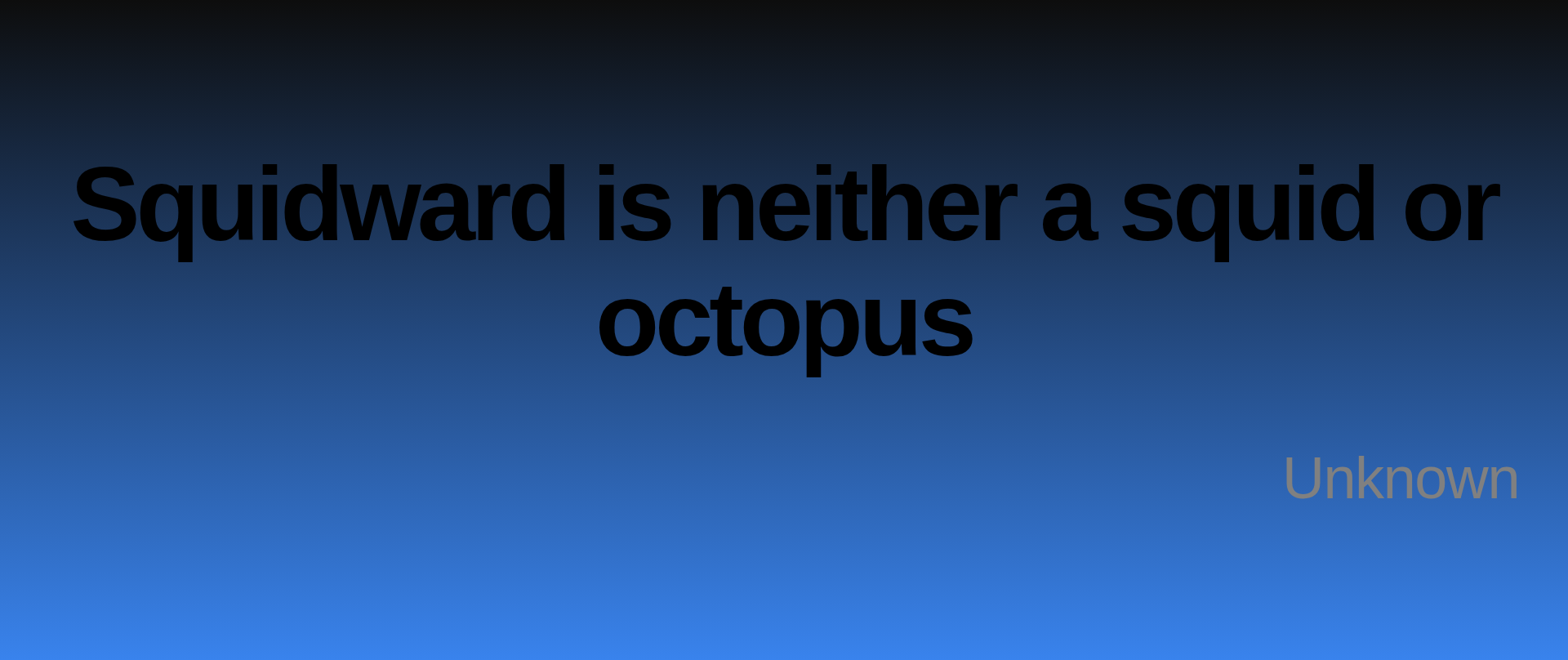 Inspirational quote:Squidward is neither a squid or octopus by Unknown
