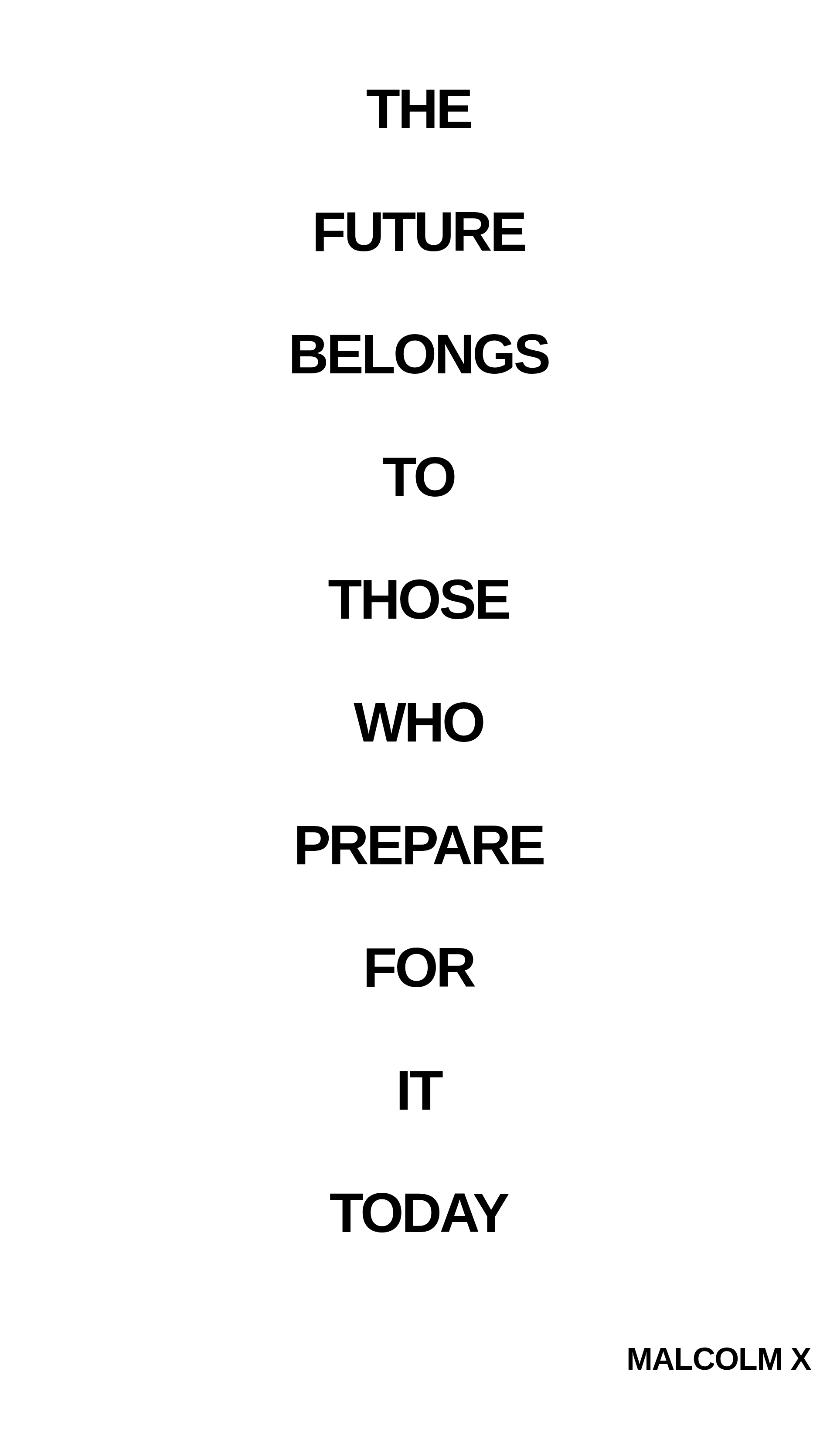 Inspirational quote:THE

FUTURE

BELONGS

TO

THOSE

WHO

PREPARE

FOR

IT

TODAY
                  by MALCOLM X