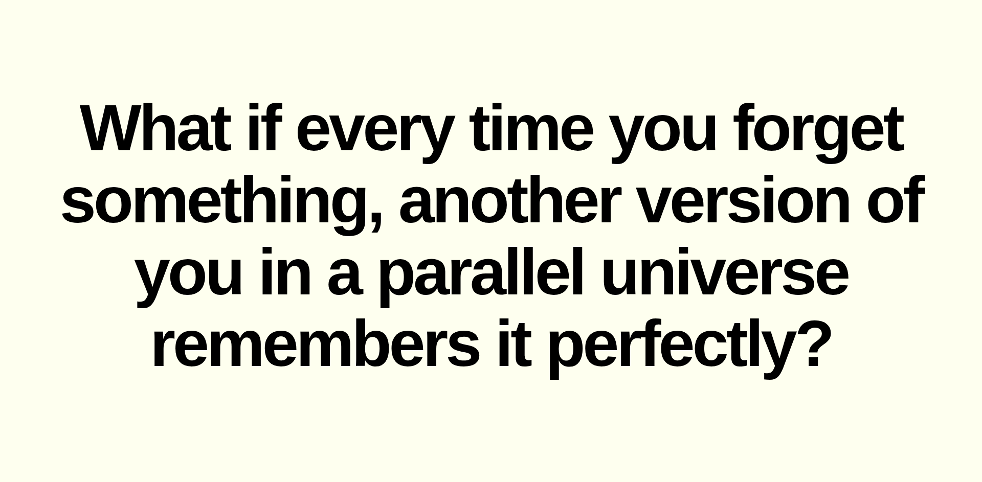 Inspirational quote:What if every time you forget something, another version of you in a parallel universe remembers it perfectly?