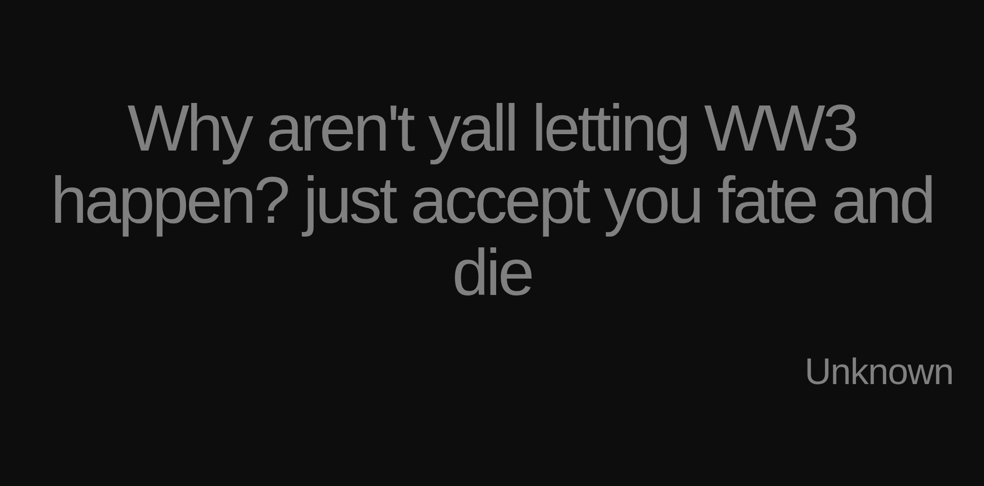 Inspirational quote:Why aren't yall letting WW3 happen? just accept you fate and die by Unknown