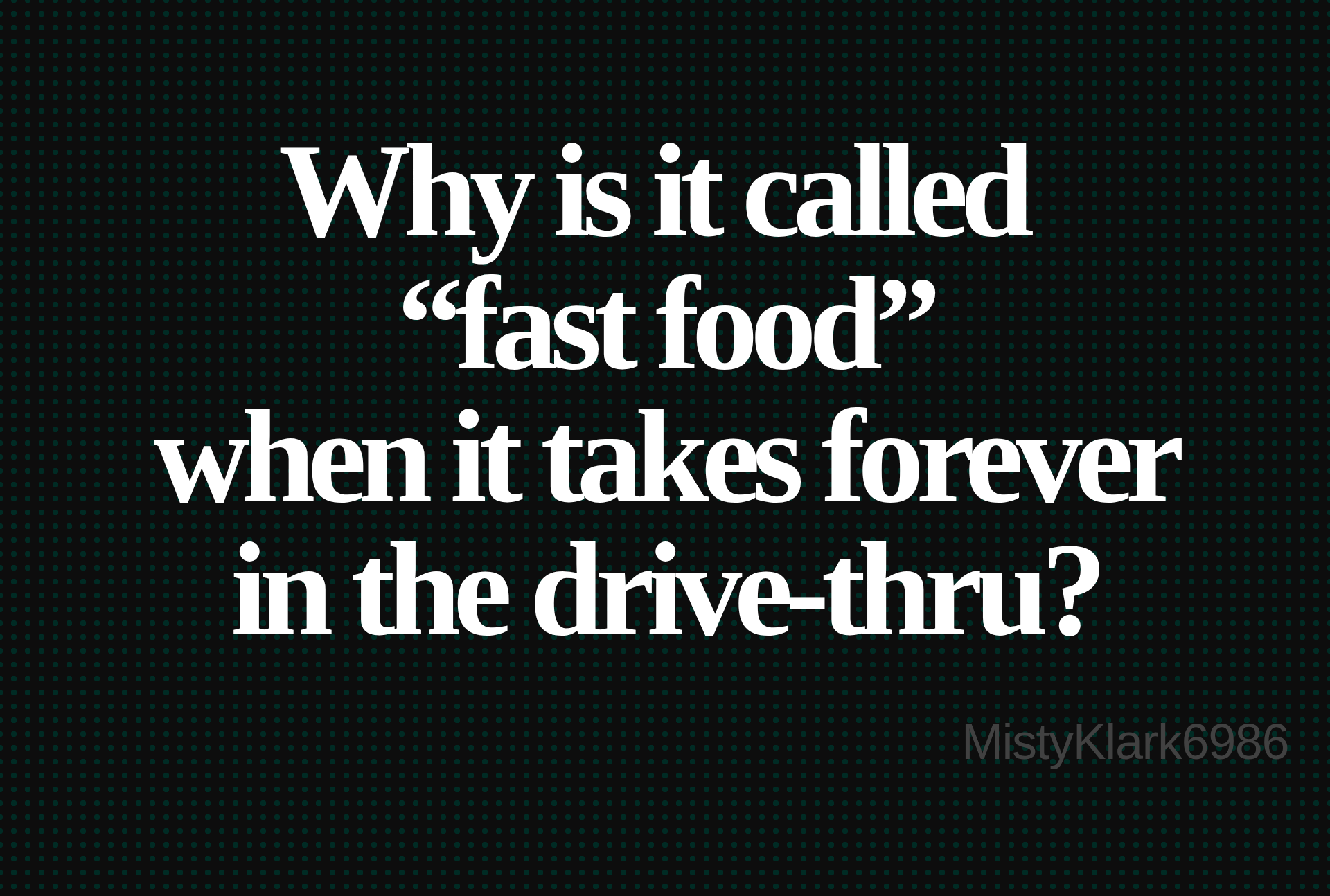 Inspirational quote:Why is it called 
“fast food”
when it takes forever
in the drive-thru? by MistyKlark6986