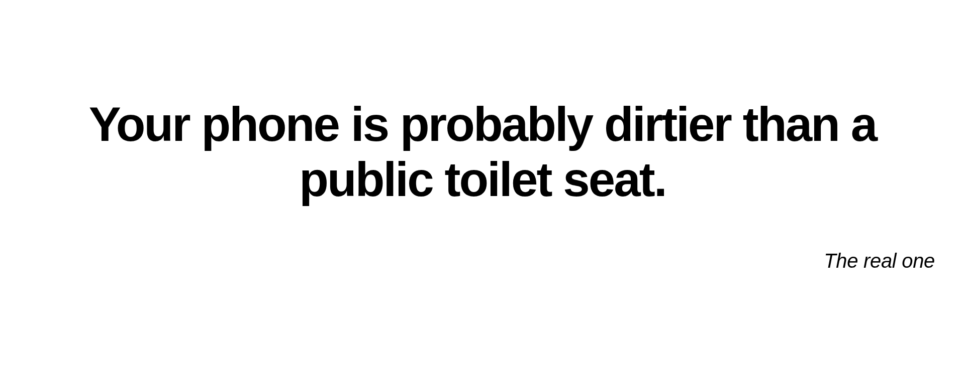Inspirational quote:Your phone is probably dirtier than a public toilet seat. by The real one